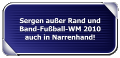 Sergen außer Rand und Band-Fußball-WM 2010 auch in Narrenhand!