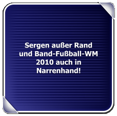 Sergen außer Rand und Band-Fußball-WM 2010 auch in Narrenhand!